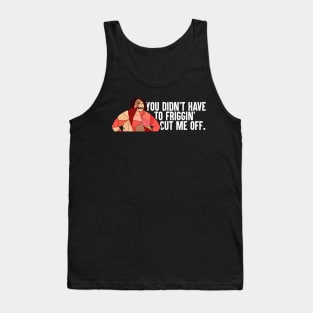 You Didn't Have To Friggin' Cut Me Off Tank Top